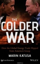 Marin Katusa - The Colder War: How the Global Energy Trade Slipped from America&#039;s Grasp
