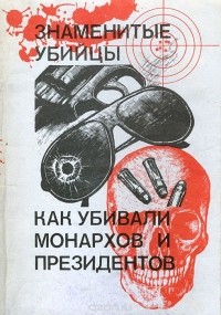 Александр Лаврин - Как убивали монархов и президентов. Знаменитые уголовные убийцы