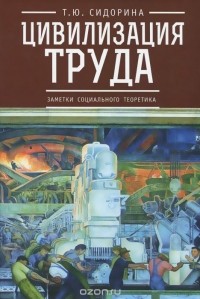 Татьяна Сидорина - Цивилизация труда. Заметки социального теоретика