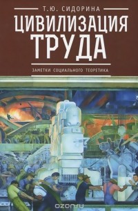 Татьяна Сидорина - Цивилизация труда. Заметки социального теоретика