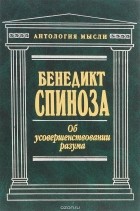 Бенедикт Спиноза - Об усовершенствовании разума. Сочинения (сборник)