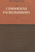 Юрий Карякин - Самообман Раскольникова