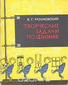 Василий Разумовский - Творческие задачи по физике