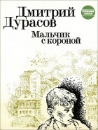 Дмитрий Дурасов - Мальчик с короной (сборник)