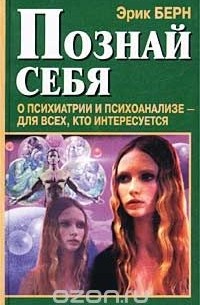 Эрик Берн - Познай себя. О психиатрии и психоанализе - для всех, кто интересуется