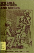  - Witches, Midwives, and Nurses: A History of Women Healers