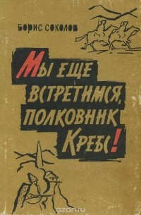 Борис Николаевич Соколов - Мы еще встретимся, полковник Кребс!