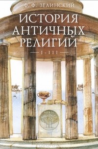 Фаддей Зелинский - История античных религий. Том 1-3 (сборник)