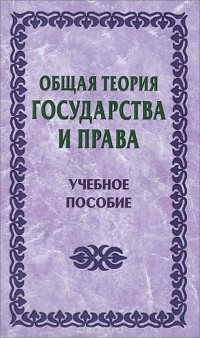  - Общая теория государства и права. Учебное пособие