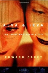 Edward Carey - Alva & Irva: The Twins Who Saved a City