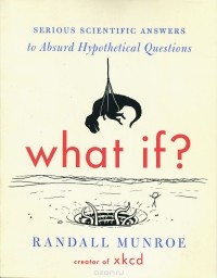 Randall Munroe - What If? Serious Scientific Answers to Absurd Hypothetical Questions