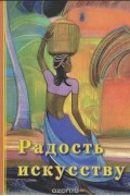 - Радость искусству. Выставки С. Н. Рериха в 1960 году: Сборник посвящен 110-летию со дня рождения С.Н.Рериха