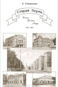 Елена Спешилова - Старая Пермь. Дома. Улицы. Люди. 1723-1917