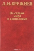 Леонид Брежнев - На страже мира и социализма