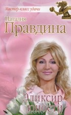 Наталия Правдина - Эликсир юности