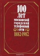 без автора - 100 лет Московской городской телефонной сети. 1882-1982