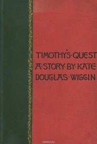 Кейт Дуглас Уиггин - Timothy's Quest: A Story for Anybody, Young or Old Who Cares to Read It