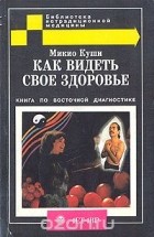  Куши Микио - Как видеть свое здоровье. Книга по восточной диагностике