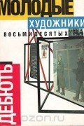 Молодые художники восьмидесятых. Дебюты