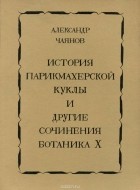 Александр Чаянов - История парикмахерской куклы и другие сочинения ботаника Х (сборник)