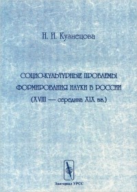 Наталия Кузнецова - Социо-культурные проблемы формирования науки в России. XVIII - середина XIX вв.