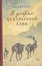 Владимир Обручев - В дебрях Центральной Азии
