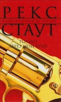 Рекс Стаут - Только через мой труп