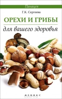 Галина Сергеева - Орехи и грибы для вашего здоровья