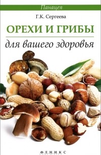 Галина Сергеева - Орехи и грибы для вашего здоровья