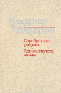 Владимир Чивилихин - Серебряные рельсы. Здравствуйте, мама! (сборник)