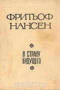 Фритьоф Нансен - В страну будущего