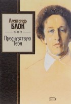 Александр Блок - Предчувствую Тебя