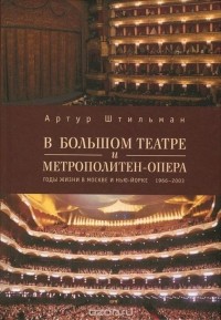 Артур Штильман - В Большом театре и Метрополитен-опера. Годы жизни в Москве и Нью-Йорке. 1966-2003