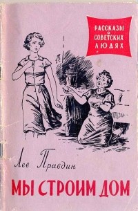 Лев Николаевич Правдин - Мы строим дом