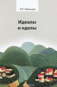 Роман Омельчук - Идеалы и идолы. Философия в контексте идеи преемственности ценностей