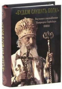 Патриарх Сербский Павел - «Будем слушать Бога!» Поучения и наставления.