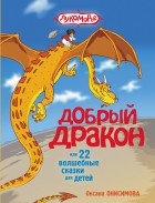 О. Онисимова - Добрый дракон, или 22 волшебные сказки для детей (сборник)