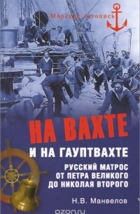 Николай Манвелов - На вахте и на гауптвахте. Русский матрос от Петра Великого до Николая Второго