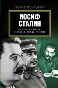 Борис Илизаров - Иосиф Сталин в личинах и масках человека, вождя, ученого