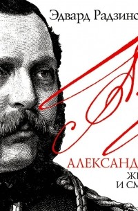 Эдвард Радзинский - Александр II. Жизнь и смерть
