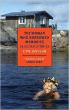 Tove Jansson - The Woman Who Borrowed Memories: Selected Stories
