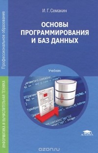 Игорь Семакин - Основы программирования и баз данных. Учебник