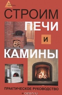 Игорь Кузнецов - Строим печи и камины. Практическое руководство