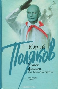 Юрий Поляков - Конец фильма, или Гипсовый трубач