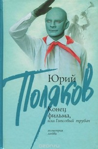 Юрий Поляков - Конец фильма, или Гипсовый трубач