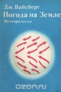 Дж. Вайсберг - Погода на Земле. Метеорология