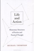 Michael Thompson - Life and Action: Elementary Structures of Practice and Practical Thought