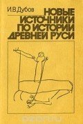 Игорь Дубов - Новые источники по истории Древней Руси