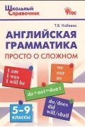 Татьяна Набеева - Английская грамматика. 5-9 классы. Просто о сложном