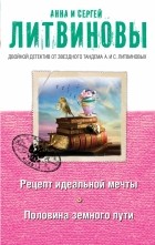 Анна Литвинова, Сергей Литвинов - Рецепт идеальной мечты. Половина земного пути (сборник)